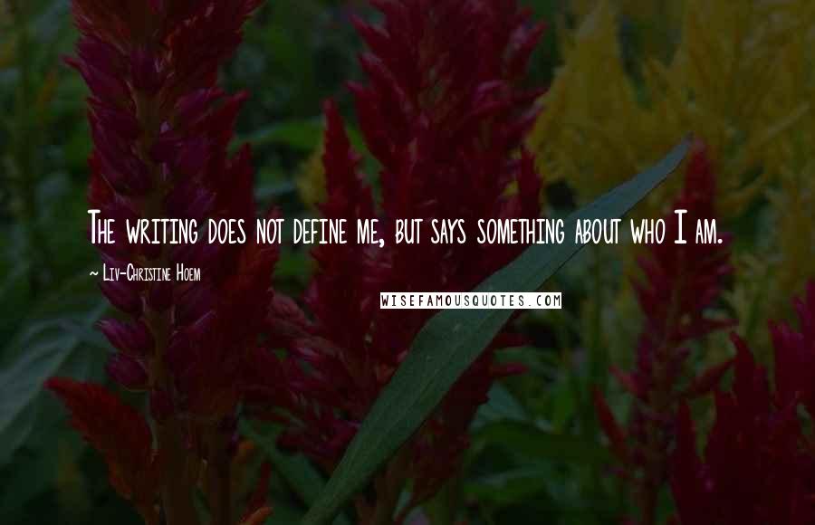 Liv-Christine Hoem Quotes: The writing does not define me, but says something about who I am.