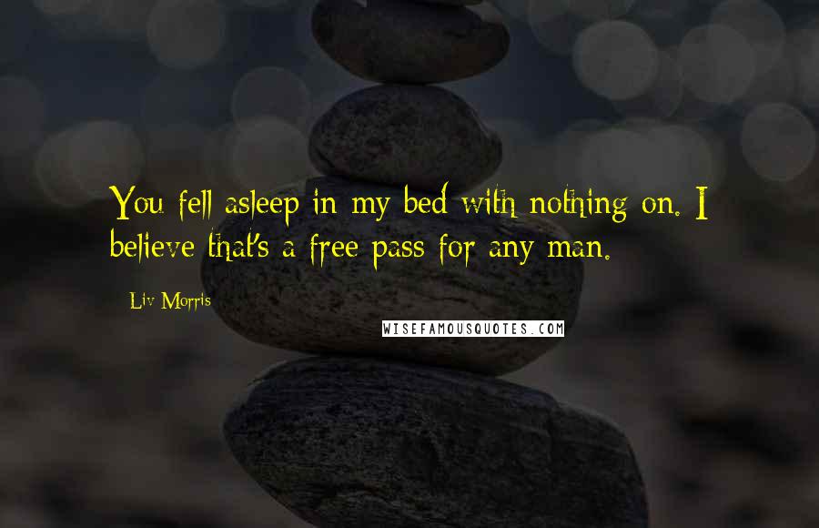 Liv Morris Quotes: You fell asleep in my bed with nothing on. I believe that's a free pass for any man.