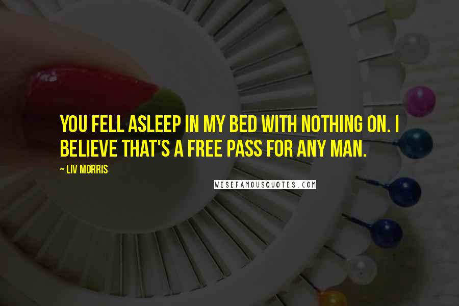 Liv Morris Quotes: You fell asleep in my bed with nothing on. I believe that's a free pass for any man.