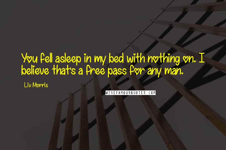 Liv Morris Quotes: You fell asleep in my bed with nothing on. I believe that's a free pass for any man.