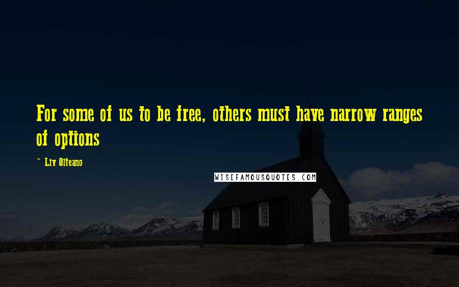 Liv Olteano Quotes: For some of us to be free, others must have narrow ranges of options