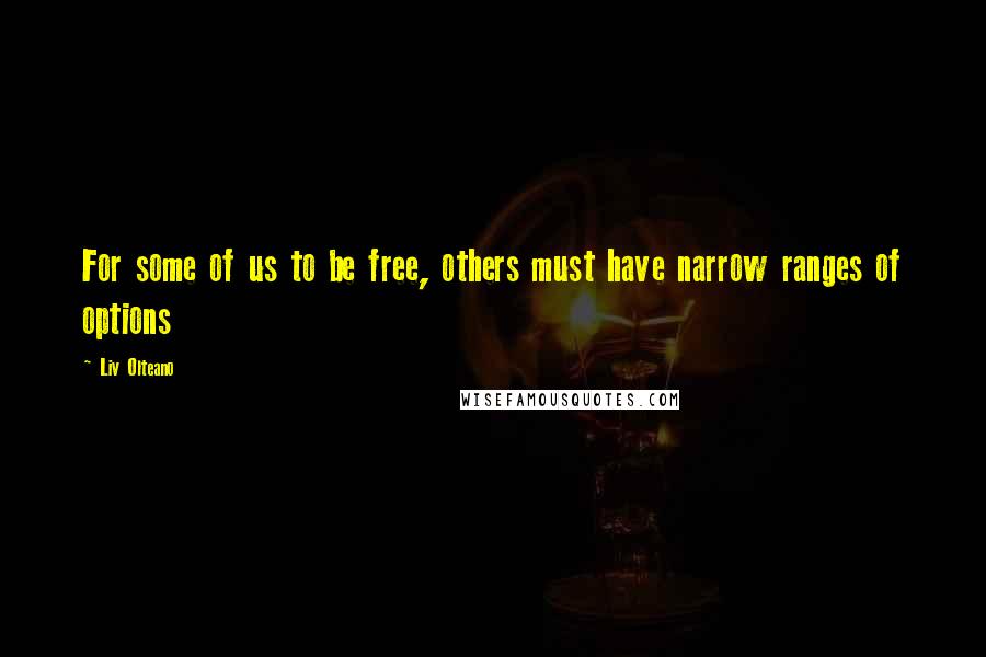 Liv Olteano Quotes: For some of us to be free, others must have narrow ranges of options