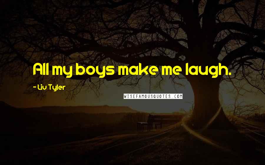 Liv Tyler Quotes: All my boys make me laugh.