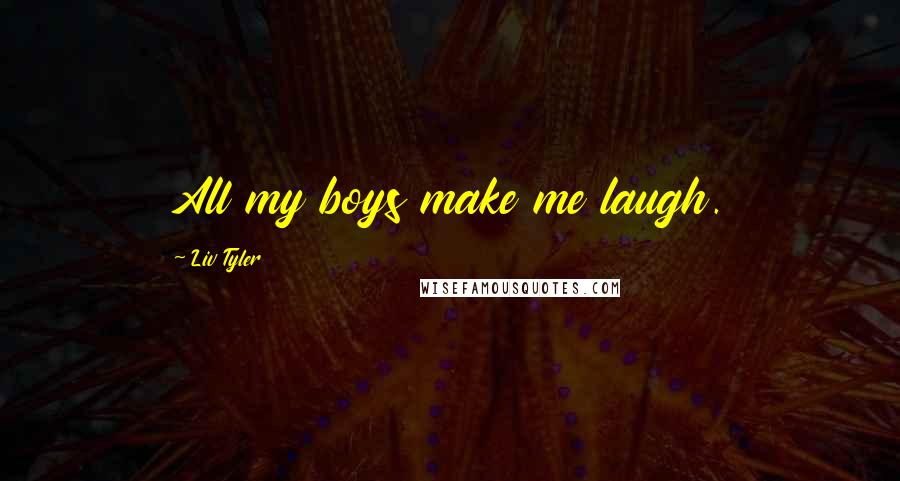 Liv Tyler Quotes: All my boys make me laugh.