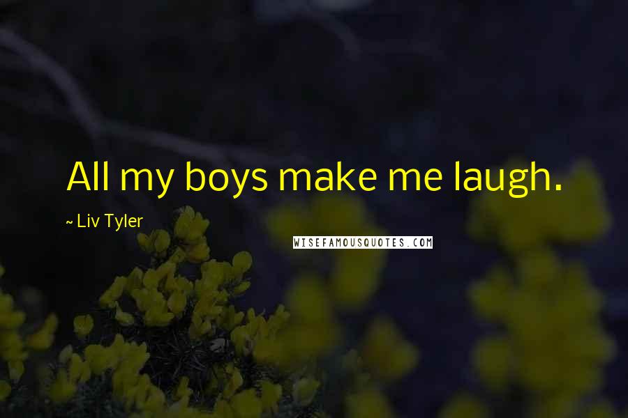 Liv Tyler Quotes: All my boys make me laugh.