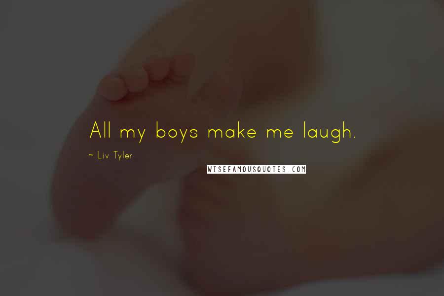 Liv Tyler Quotes: All my boys make me laugh.