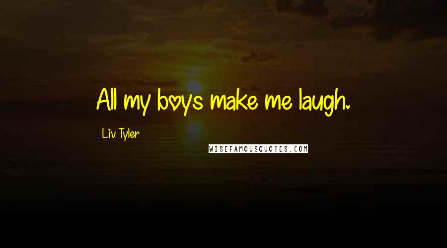 Liv Tyler Quotes: All my boys make me laugh.