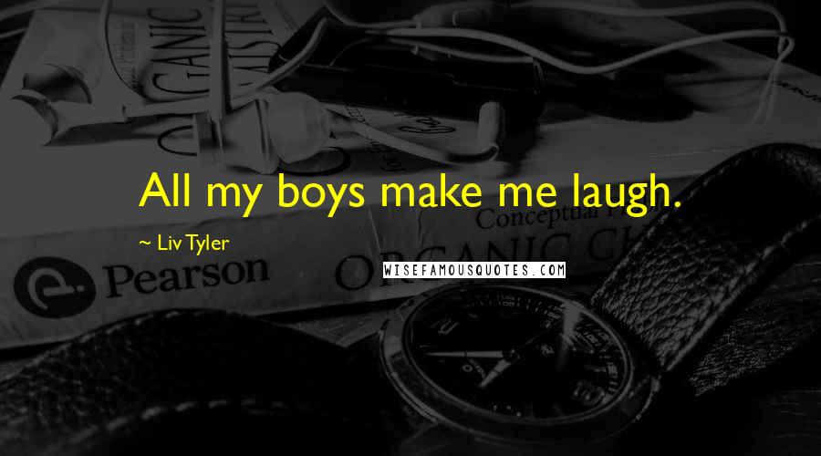 Liv Tyler Quotes: All my boys make me laugh.