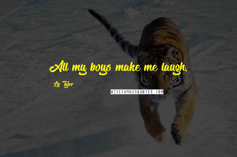 Liv Tyler Quotes: All my boys make me laugh.