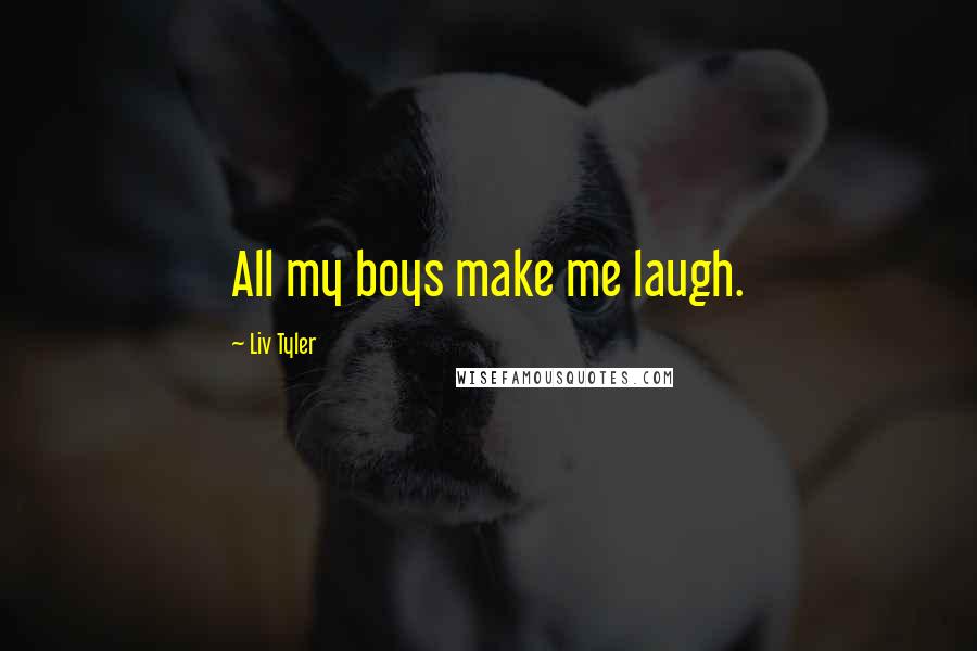 Liv Tyler Quotes: All my boys make me laugh.