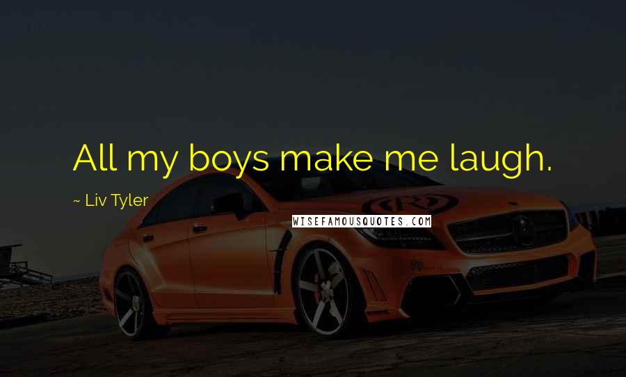 Liv Tyler Quotes: All my boys make me laugh.