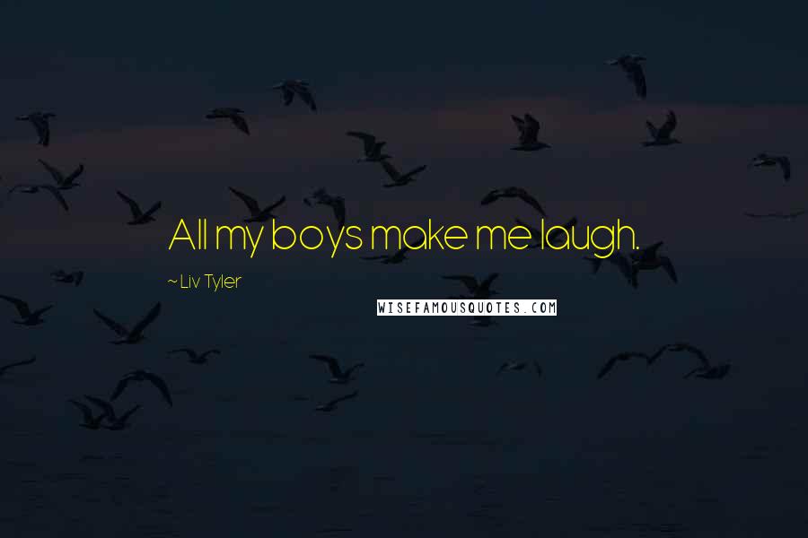 Liv Tyler Quotes: All my boys make me laugh.