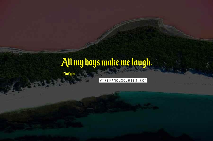 Liv Tyler Quotes: All my boys make me laugh.