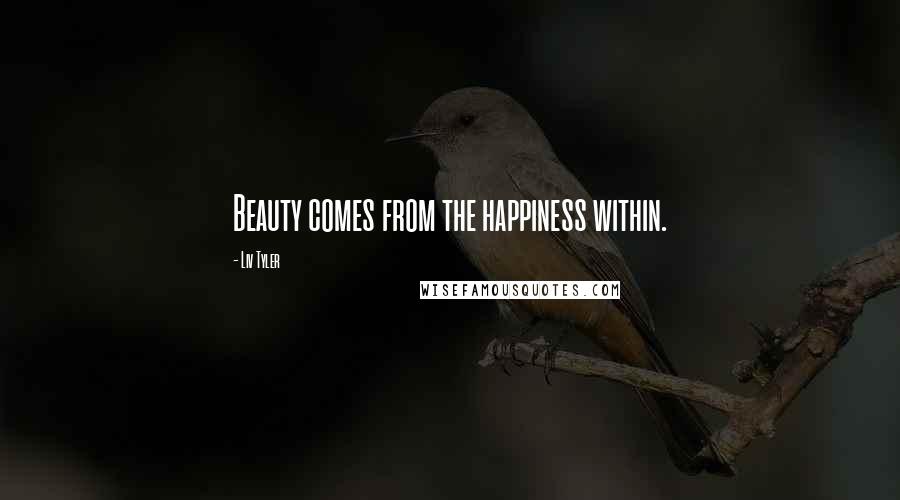 Liv Tyler Quotes: Beauty comes from the happiness within.