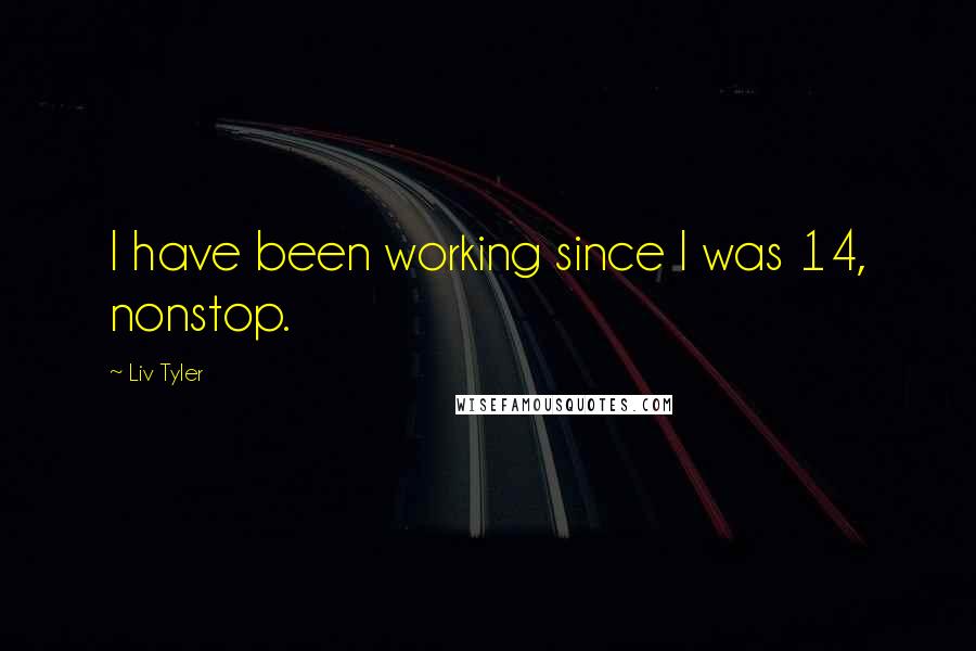 Liv Tyler Quotes: I have been working since I was 14, nonstop.
