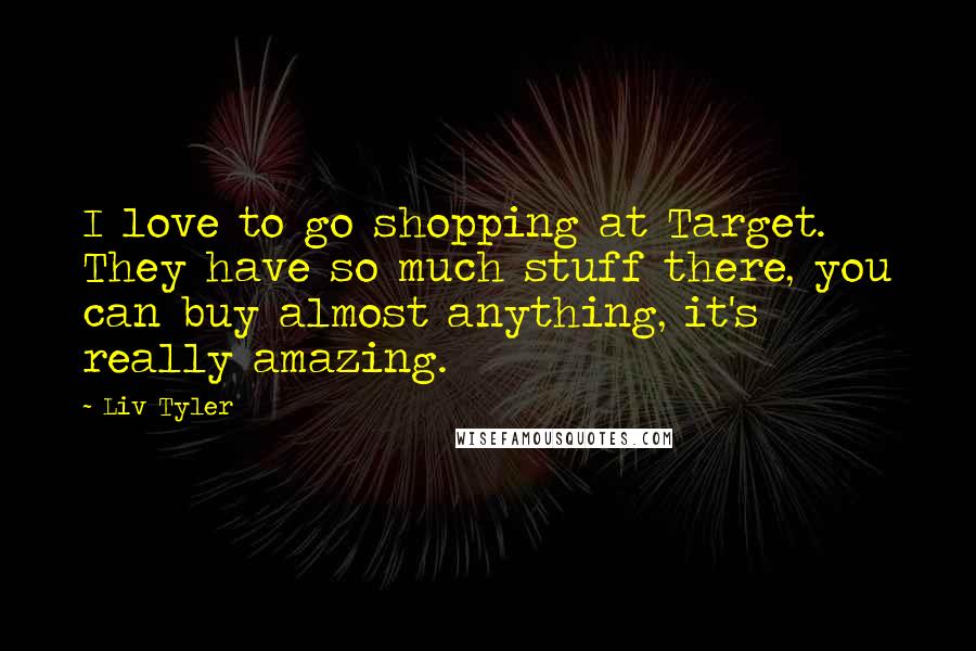 Liv Tyler Quotes: I love to go shopping at Target. They have so much stuff there, you can buy almost anything, it's really amazing.