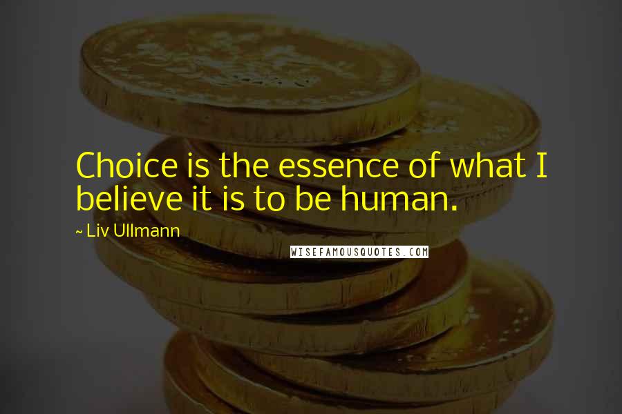 Liv Ullmann Quotes: Choice is the essence of what I believe it is to be human.