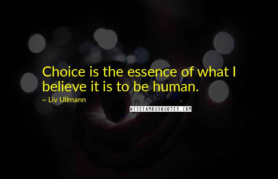 Liv Ullmann Quotes: Choice is the essence of what I believe it is to be human.