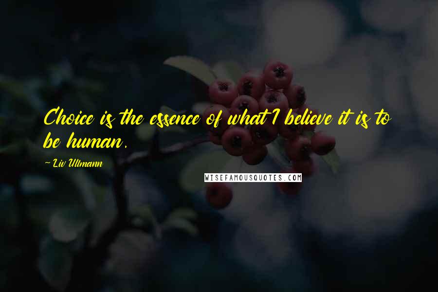Liv Ullmann Quotes: Choice is the essence of what I believe it is to be human.