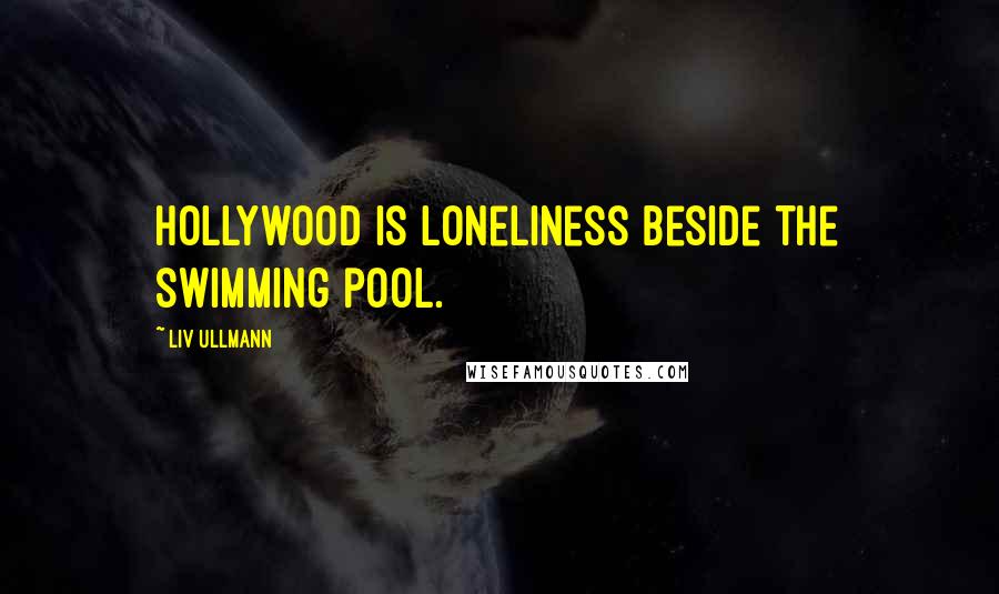 Liv Ullmann Quotes: Hollywood is loneliness beside the swimming pool.