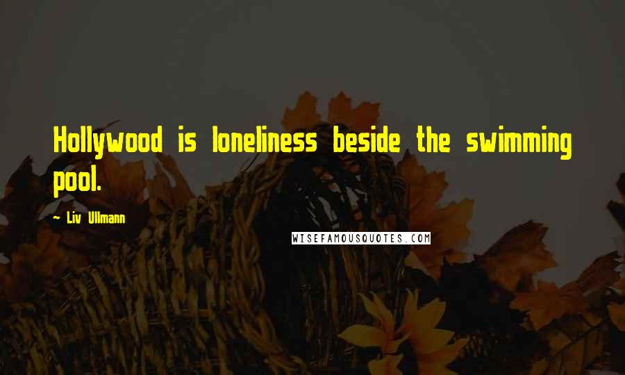 Liv Ullmann Quotes: Hollywood is loneliness beside the swimming pool.