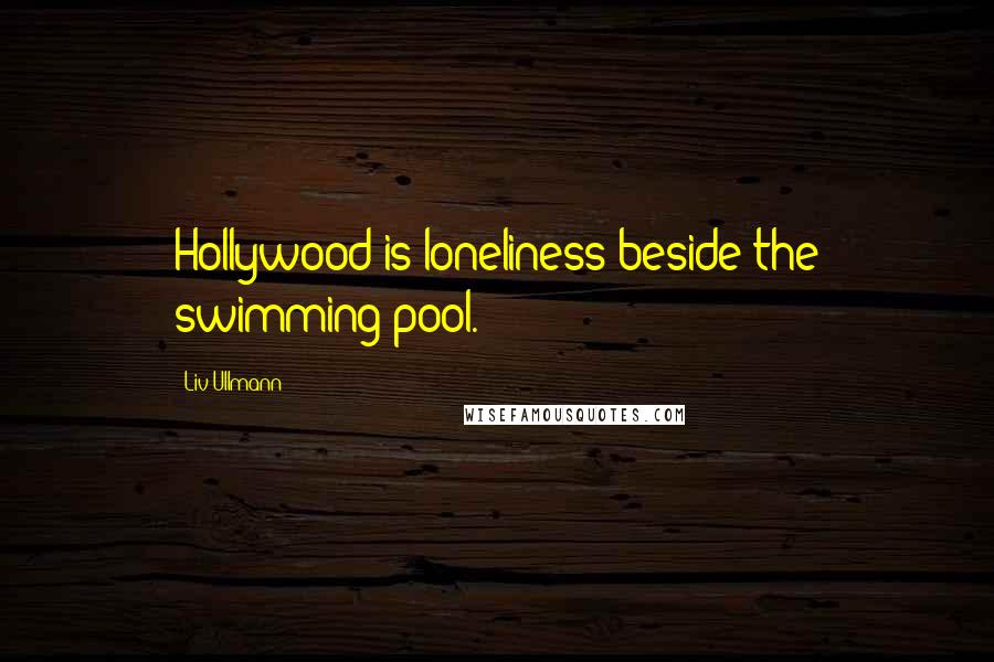 Liv Ullmann Quotes: Hollywood is loneliness beside the swimming pool.