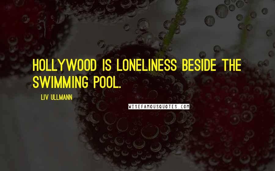 Liv Ullmann Quotes: Hollywood is loneliness beside the swimming pool.