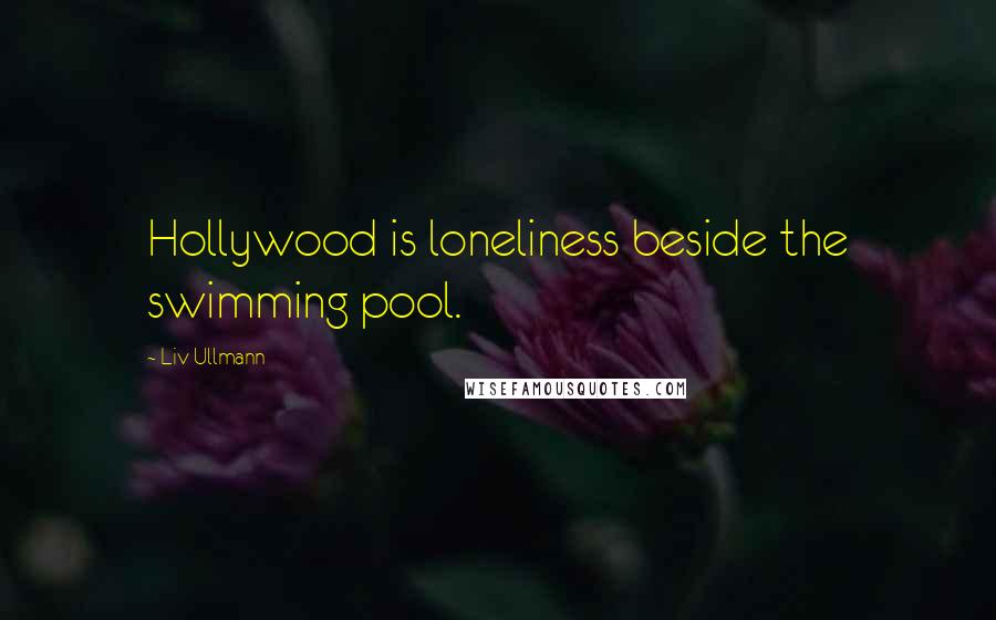 Liv Ullmann Quotes: Hollywood is loneliness beside the swimming pool.