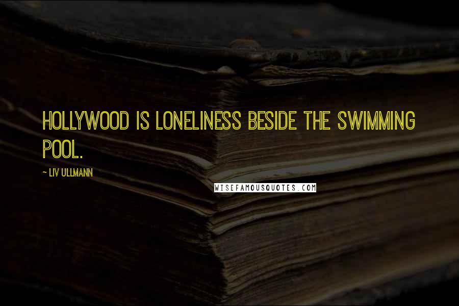 Liv Ullmann Quotes: Hollywood is loneliness beside the swimming pool.