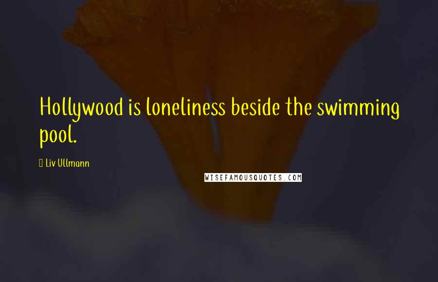 Liv Ullmann Quotes: Hollywood is loneliness beside the swimming pool.