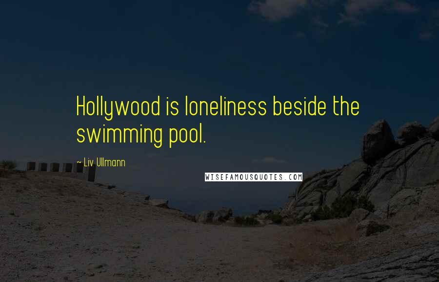 Liv Ullmann Quotes: Hollywood is loneliness beside the swimming pool.