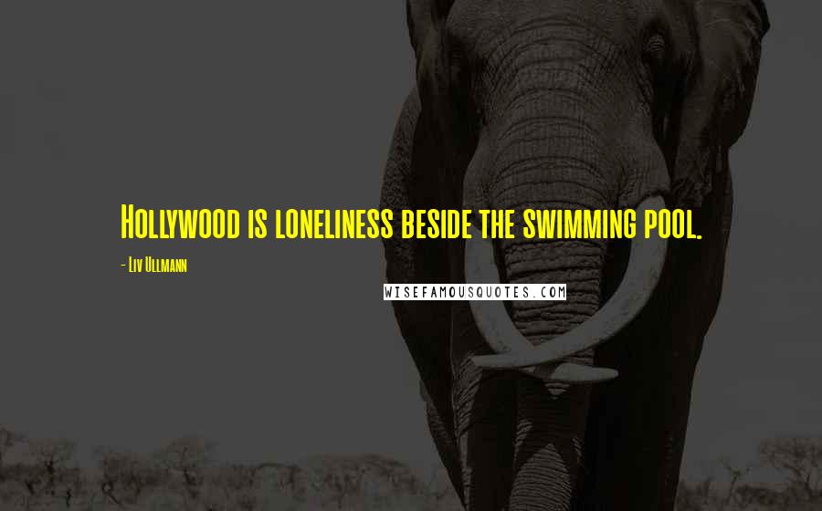 Liv Ullmann Quotes: Hollywood is loneliness beside the swimming pool.