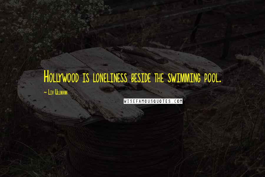 Liv Ullmann Quotes: Hollywood is loneliness beside the swimming pool.