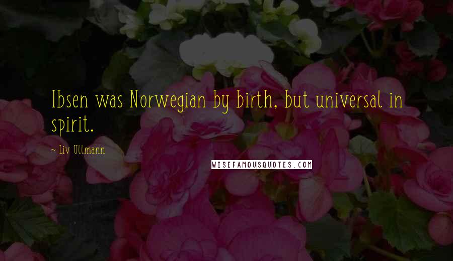 Liv Ullmann Quotes: Ibsen was Norwegian by birth, but universal in spirit.