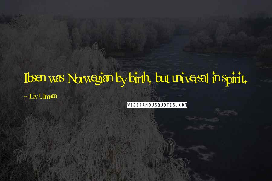 Liv Ullmann Quotes: Ibsen was Norwegian by birth, but universal in spirit.