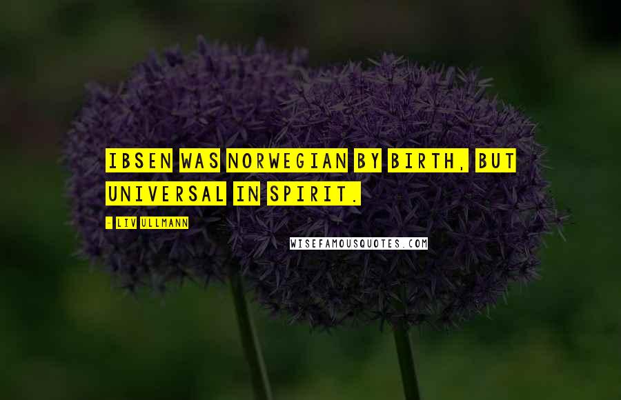 Liv Ullmann Quotes: Ibsen was Norwegian by birth, but universal in spirit.