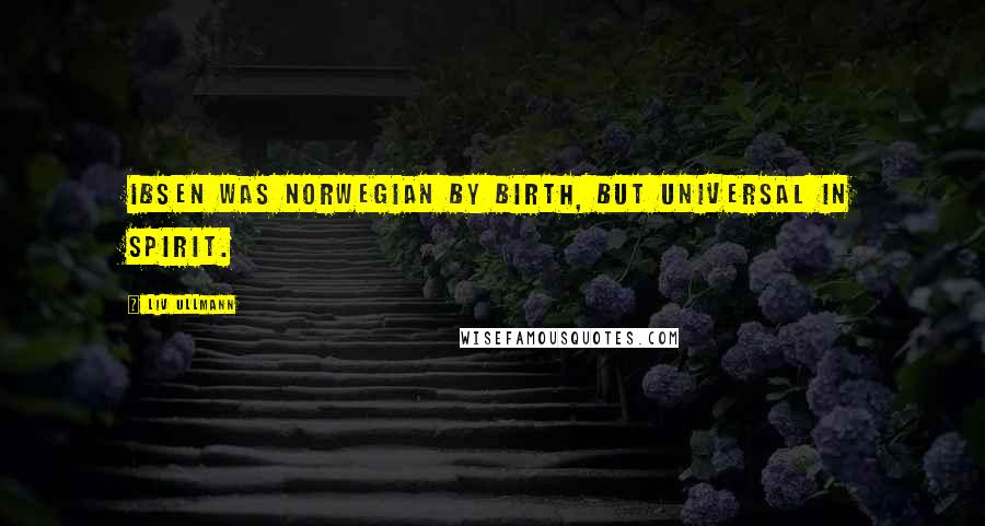 Liv Ullmann Quotes: Ibsen was Norwegian by birth, but universal in spirit.