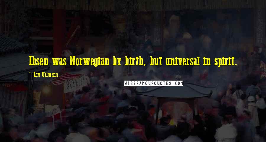 Liv Ullmann Quotes: Ibsen was Norwegian by birth, but universal in spirit.