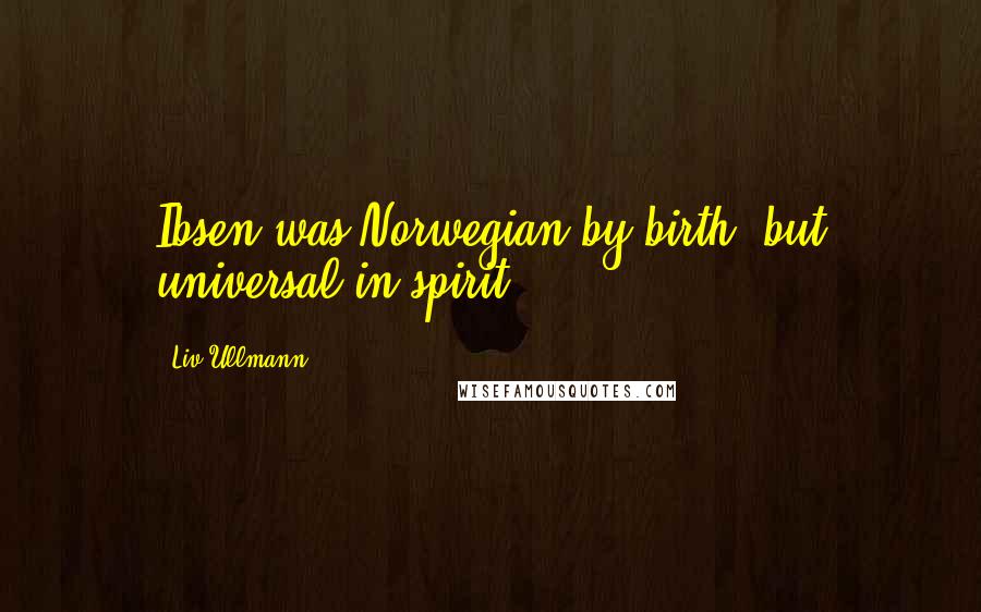 Liv Ullmann Quotes: Ibsen was Norwegian by birth, but universal in spirit.