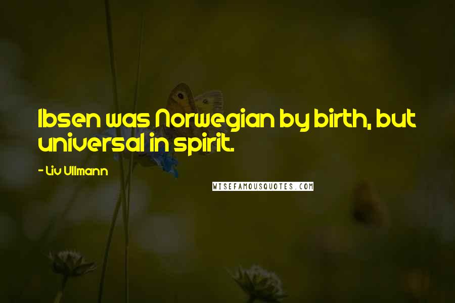 Liv Ullmann Quotes: Ibsen was Norwegian by birth, but universal in spirit.