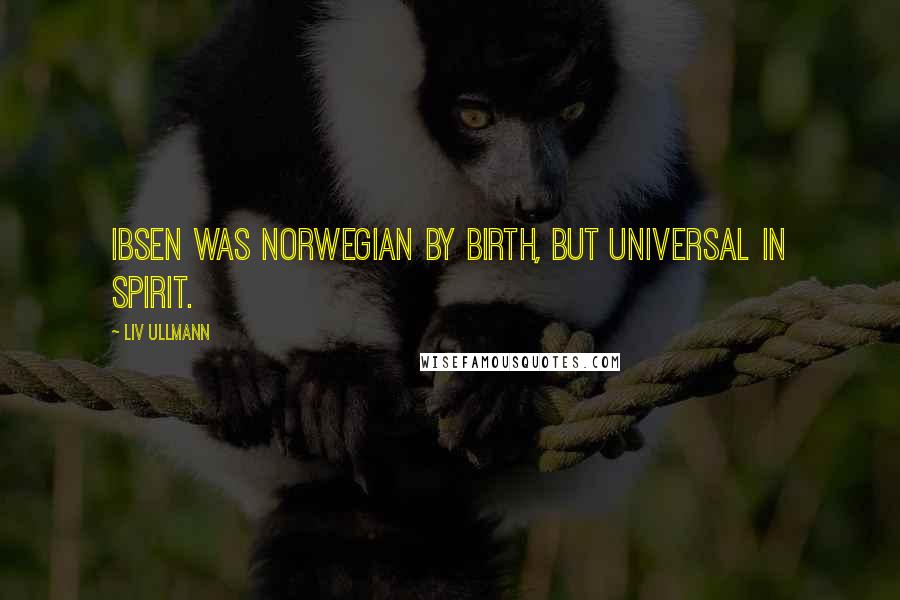 Liv Ullmann Quotes: Ibsen was Norwegian by birth, but universal in spirit.