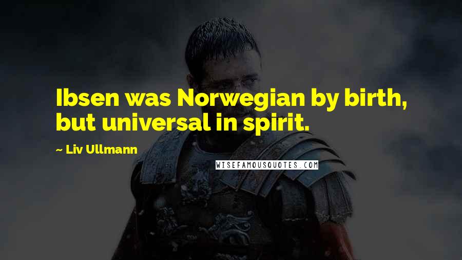 Liv Ullmann Quotes: Ibsen was Norwegian by birth, but universal in spirit.
