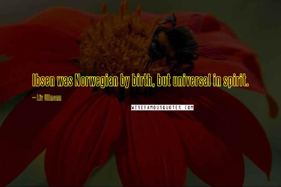 Liv Ullmann Quotes: Ibsen was Norwegian by birth, but universal in spirit.