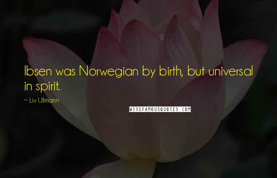 Liv Ullmann Quotes: Ibsen was Norwegian by birth, but universal in spirit.