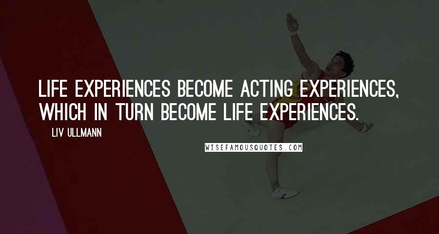 Liv Ullmann Quotes: Life experiences become acting experiences, which in turn become life experiences.
