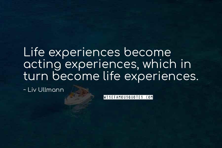 Liv Ullmann Quotes: Life experiences become acting experiences, which in turn become life experiences.