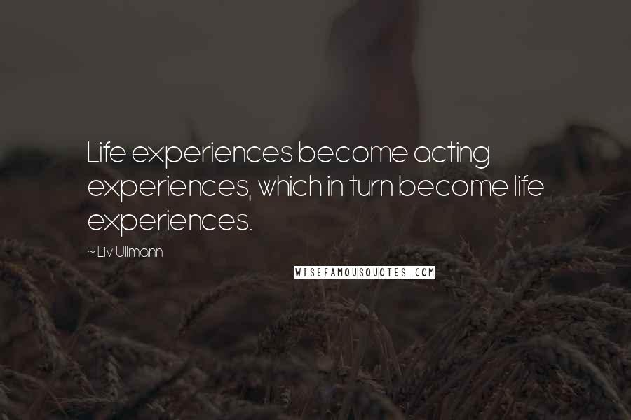 Liv Ullmann Quotes: Life experiences become acting experiences, which in turn become life experiences.