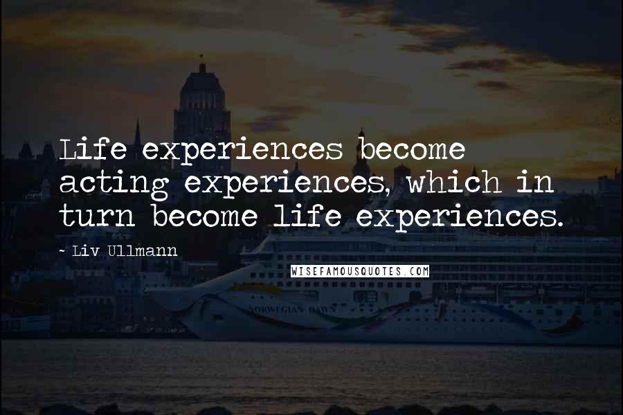 Liv Ullmann Quotes: Life experiences become acting experiences, which in turn become life experiences.