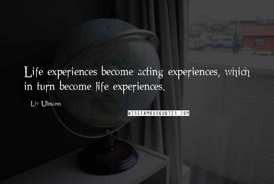 Liv Ullmann Quotes: Life experiences become acting experiences, which in turn become life experiences.