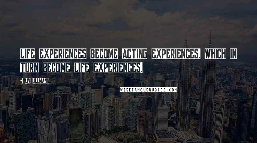 Liv Ullmann Quotes: Life experiences become acting experiences, which in turn become life experiences.